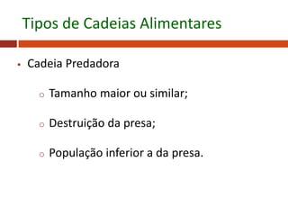 Cadeia Predadora
o Tamanho maior ou similar;
o Destruição da presa;
o População inferior a da presa.
Tipos de Cadeias Alimentares
 