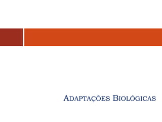 ADAPTAÇÕES BIOLÓGICAS
 