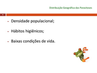 8
Distribuição Geográfica das Parasitoses
• Densidade populacional;
• Hábitos higiênicos;
• Baixas condições de vida.
 