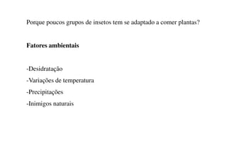 Porque poucos grupos de insetos tem se adaptado a comer plantas?
Fatores ambientais
-Desidratação
-Variações de temperatura
-Variações de temperatura
-Precipitações
-Inimigos naturais
 