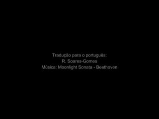 Tradução para o português:
R. Soares-Gomes
Música: Moonlight Sonata - Beethoven
 