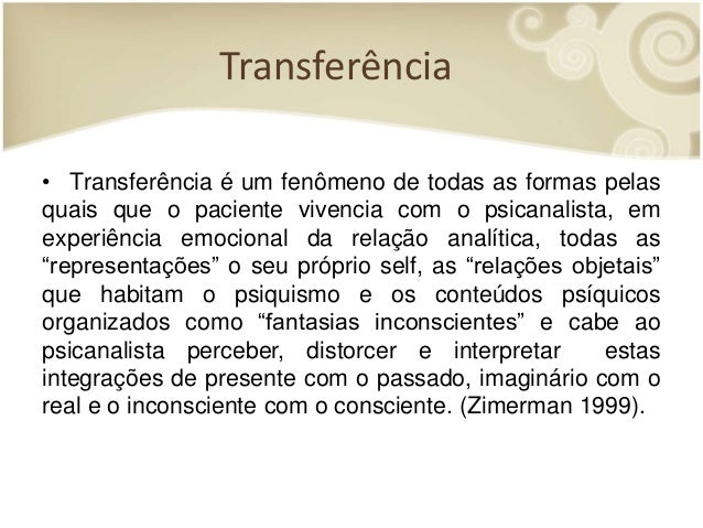 Transferência
• Transferência é um fenômeno de todas as formas pelas
quais que o paciente vivencia com o psicanalista, em
...