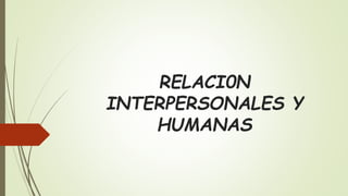 RELACI0N
INTERPERSONALES Y
HUMANAS
 