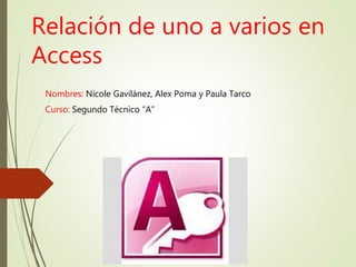 Relación de uno a varios en
Access
Nombres: Nicole Gavilánez, Alex Poma y Paula Tarco
Curso: Segundo Técnico “A”
 