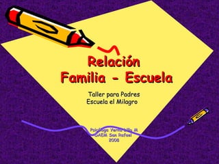 Taller para Padres Escuela el Milagro  Psicóloga Yerka Lillo M DAEM San Rafael  2008 Relación  Familia - Escuela   