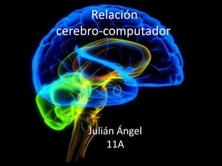 Relación
cerebro-computador.
Julián Ángel
11A
 