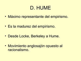 D. HUME
• Máximo representante del empirismo.
• Es la madurez del empirismo.
• Desde Locke, Berkeley a Hume.
• Movimiento ...