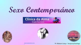Sexo Contemporáneo
Pr. Robson Colaço - Terapeuta/Sexólogo
www.terapianoamor.com.b
r
 