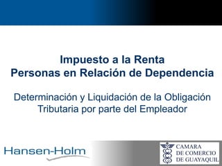 Impuesto a la Renta
Personas en Relación de Dependencia
Determinación y Liquidación de la Obligación
Tributaria por parte del Empleador
 