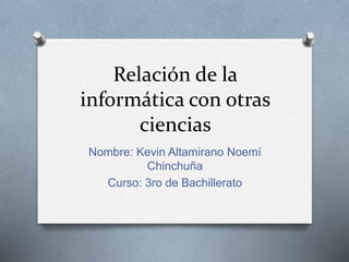 Relación de la
informática con otras
ciencias
Nombre: Kevin Altamirano Noemí
Chinchuña
Curso: 3ro de Bachillerato
 