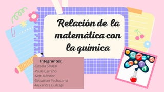 Relaciónde la
matemáticacon
laquímica
Integrantes:
-Gissela Salazar
-Paula Carreño
-Ivett Méndez
-Sebastian Pachacama
-Alexandra Guilcapi
 