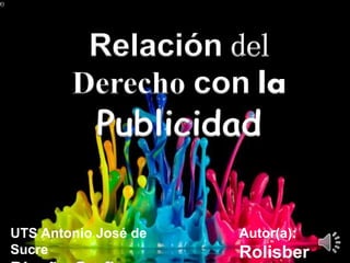 Autor(a):
Rolisber
UTS Antonio José de
Sucre
Relación del
Derecho con la
Publicidad
 