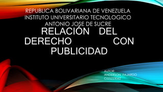 RELACIÓN DEL
DERECHO CON
PUBLICIDAD
AUTOR:
ANDERSON FAJARDO
CI25223062
REPUBLICA BOLIVARIANA DE VENEZUELA
INSTITUTO UNIVERSITARIO TECNOLOGICO
ANTONIO JOSE DE SUCRE
 