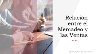 Relación
entre el
Mercadeo y
las Ventas
Mg. Martha Luz Puerta Mejía. Docente Mercadeo
 