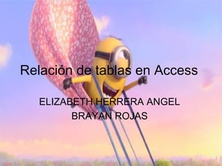 Relación de tablas en Access
ELIZABETH HERRERA ANGEL
BRAYAN ROJAS
 