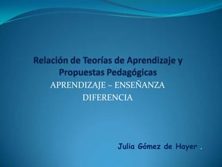 APRENDIZAJE – ENSEÑANZA
DIFERENCIA
Julia Gómez de Hayer .
 