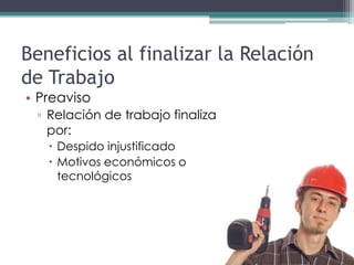 Beneficios al finalizar la Relación
de Trabajo
• Preaviso
 ▫ Relación de trabajo finaliza
   por:
    Despido injustificado
    Motivos económicos o
     tecnológicos
 