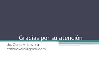 Gracias por su atención
Lic. Carla M. Llovera
carlallovera@gmail.com
 