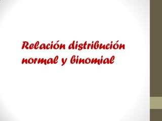 Relación distribución
normal y binomial
 