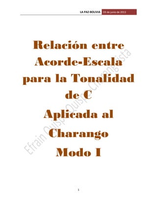LA PAZ-BOLIVIA 03 de junio de 2013
1
Relación entre
Acorde-Escala
para la Tonalidad
de C
Aplicada al
Charango
Modo I
 