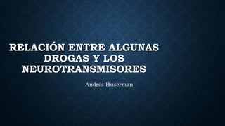 RELACIÓN ENTRE ALGUNAS
DROGAS Y LOS
NEUROTRANSMISORES
Andrés Huserman
 