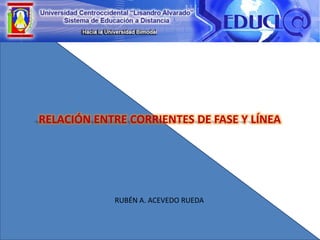 RUBÉN A. ACEVEDO RUEDA
RELACIÓN ENTRE CORRIENTES DE FASE Y LÍNEA
 