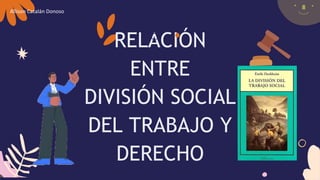 RELACIÓN
ENTRE
DIVISIÓN SOCIAL
DEL TRABAJO Y
DERECHO
Allison Catalán Donoso
 