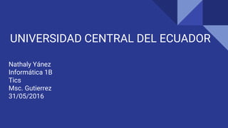 UNIVERSIDAD CENTRAL DEL ECUADOR
Nathaly Yánez
Informática 1B
Tics
Msc. Gutierrez
31/05/2016
 