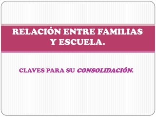 RELACIÓN ENTRE FAMILIAS Y ESCUELA. CLAVES PARA SU CONSOLIDACIÓN. 