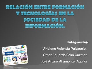 Integrantes: Viridiana Valencia Palazuelos  Omar Eduardo Colín Guzmán  José Arturo Viramontes Aguilar  