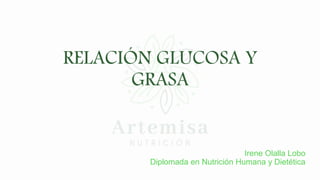 RELACIÓN GLUCOSA Y
GRASA
Irene Olalla Lobo
Diplomada en Nutrición Humana y Dietética
 