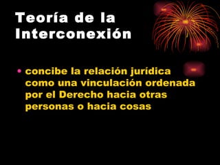 Teoría de la Interconexión concibe la relación jurídica como una vinculación ordenada por el Derecho hacia otras personas o hacia cosas 