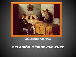 CIENCIA Y CARIDAD- PABLO PICASSO



RELACIÓN MÉDICO-PACIENTE

                                        1
 