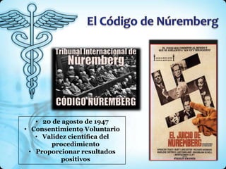 • 20 de agosto de 1947
• Consentimiento Voluntario
   • Validez cientíﬁca del
       procedimiento
 • Proporcionar resultados
          positivos
 