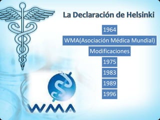 1964
WMA(Asociación Médica Mundial)
        Modificaciones
            1975
            1983
            1989
            1996
 