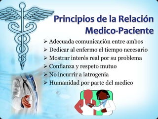  Adecuada comunicación entre ambos
 Dedicar al enfermo el tiempo necesario
 Mostrar interés real por su problema
 Confianza y respeto mutuo
 No incurrir a iatrogenia
 Humanidad por parte del medico
 