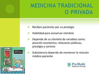 MEDICINA TRADICIONAL
               O PRIVADA

   Reciben pacientes por su prestigio

   Habilidad para conservar client...