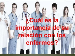 ¿Cuál es la 
importancia de su 
relación con los 
enfermos? 
 