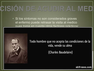 • Si los síntomas no son considerados graves 
el enfermo puede retrasar la visita al medico 
pues toma en cuenta otros factores prácticos: 
 
