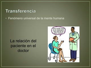 • Fenómeno universal de la mente humana 
La relación del 
paciente en el 
doctor 
 