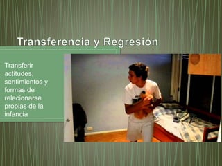 Transferir 
actitudes, 
sentimientos y 
formas de 
relacionarse 
propias de la 
infancia 
 
