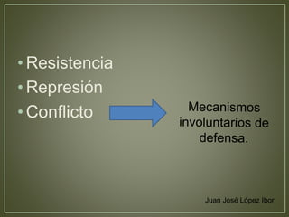 • Resistencia 
• Represión 
• Conflicto 
Juan José López Ibor 
 