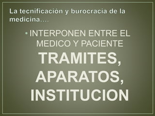 • INTERPONEN ENTRE EL 
MEDICO Y PACIENTE 
TRAMITES, 
APARATOS, 
INSTITUCION 
 