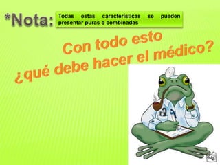 Todas estas características se pueden 
presentar puras o combinadas 
 