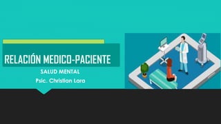 RELACIÓN MEDICO-PACIENTE
Psic. Christian Lara
SALUD MENTAL
 