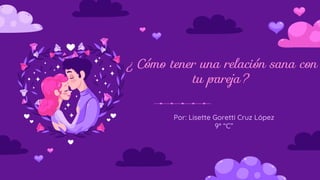 ¿Cómo tener una relación sana con
tu pareja?
Por: Lisette Goretti Cruz López
9° “C”
 