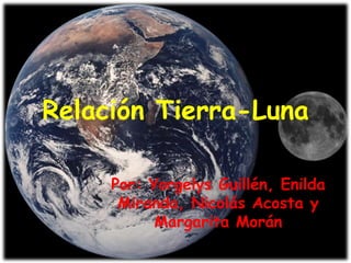 Relación Tierra-Luna
Por: Yorgelys Guillén, Enilda
Miranda, Nicolás Acosta y
Margarita Morán
 