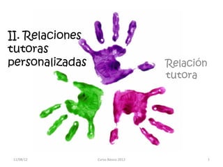 II. Relaciones
tutoras
personalizadas                       Relación
                                     tutora




11/08/12         Curso Básico 2012              1
 