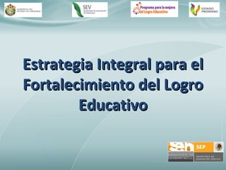 Estrategia Integral para elEstrategia Integral para el
Fortalecimiento del LogroFortalecimiento del Logro
EducativoEducativo
 