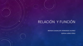 RELACIÓN Y FUNCIÓN
BRENDA GUADALUPE HERNANDEZ ALVAREZ
SOPHIA JUÁREZ PÉREZ
 